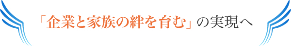 企業と家族の絆を育むの実現へ